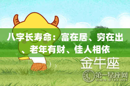 八字长寿命：富在居、穷在出、老年有财、佳人相依