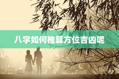 八字如何推算方位吉凶呢