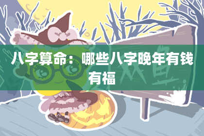 八字算命：哪些八字晚年有钱有福