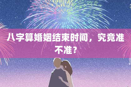 八字算婚姻结束时间,究竟准不准?