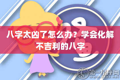 八字太凶了怎么办？学会化解不吉利的八字