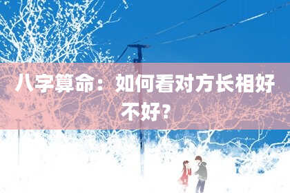 八字算命：如何看对方长相好不好？