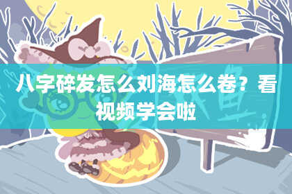 八字碎发怎么刘海怎么卷?看视频学会啦