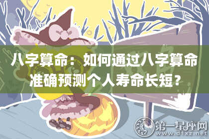 八字算命：如何通过八字算命准确预测个人寿命长短？
