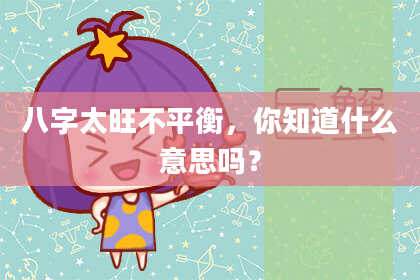 八字太旺不平衡,你知道什么意思吗?