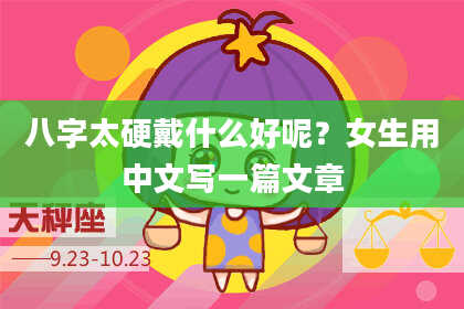 八字太硬戴什么好呢？女生用中文写一篇文章