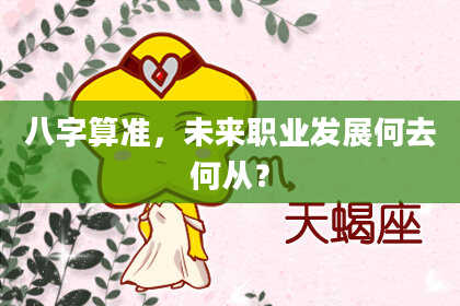 八字算准,未来职业发展何去何从?