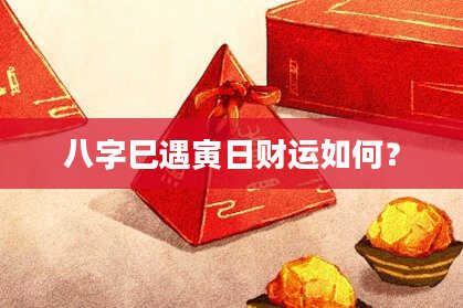 八字巳遇寅日财运如何?