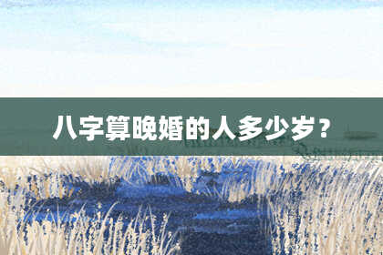八字算晚婚的人多少岁?