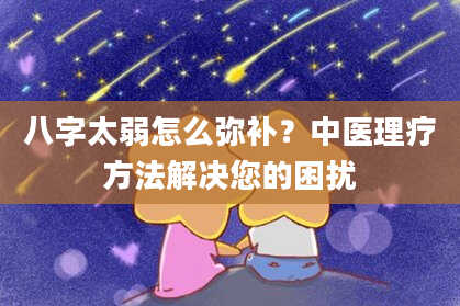 八字太弱怎么弥补？中医理疗方法解决您的困扰