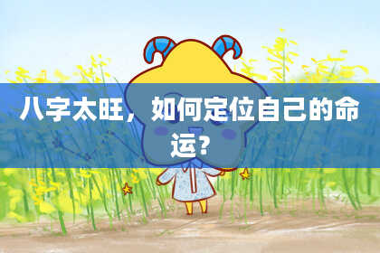 八字太旺，如何定位自己的命运？