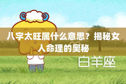 八字太旺属什么意思？揭秘女人命理的奥秘