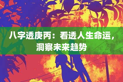 八字透庚丙：看透人生命运，洞察未来趋势