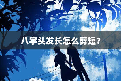 八字头发长怎么剪短？