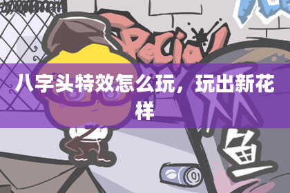 八字头特效怎么玩，玩出新花样