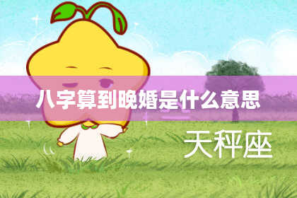 八字算到晚婚是什么意思