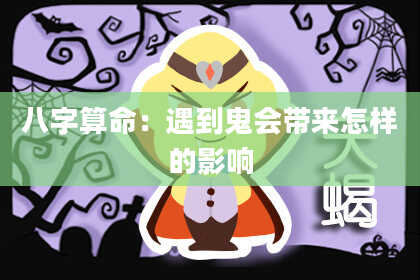 八字算命：遇到鬼会带来怎样的影响