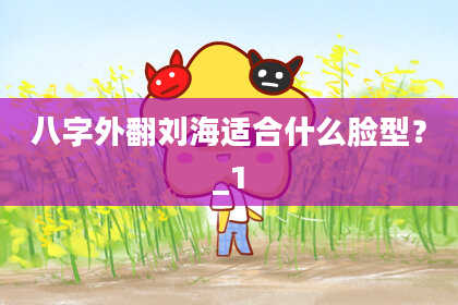 八字外翻刘海适合什么脸型？