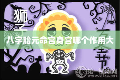 八字胎元命宫身宫哪个作用大