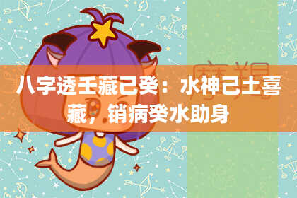 八字透壬藏己癸：水神己土喜藏，销病癸水助身