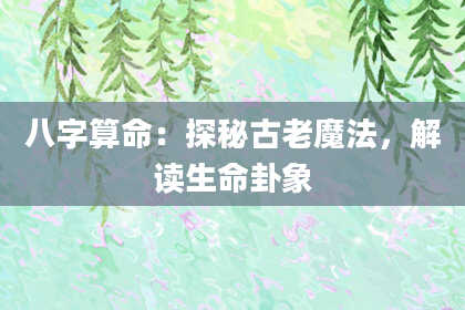 八字算命：探秘古老魔法，解读生命卦象
