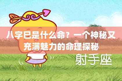 八字巳是什么命？一个神秘又充满魅力的命理探秘