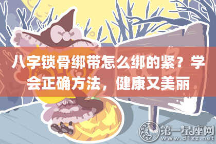八字锁骨绑带怎么绑的紧?学会正确方法,健康又美丽