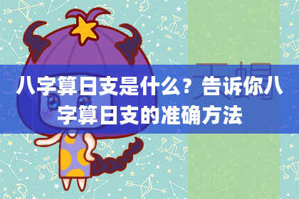 八字算日支是什么?告诉你八字算日支的准确方法