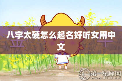 八字太硬怎么起名好听女用中文