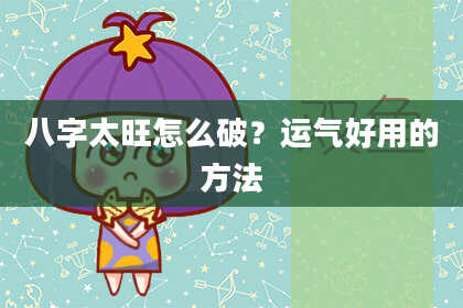 八字太旺怎么破？运气好用的方法