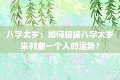 八字太岁：如何根据八字太岁来判断一个人的运势？