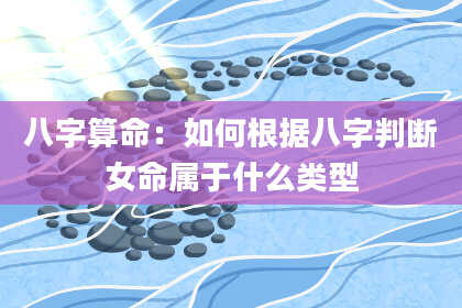 八字算命：如何根据八字判断女命属于什么类型
