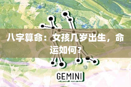 八字算命：女孩几岁出生，命运如何？