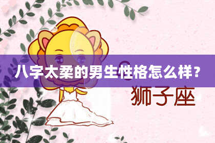 八字太柔的男生性格怎么样？