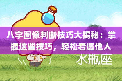 八字图像判断技巧大揭秘：掌握这些技巧，轻松看透他人