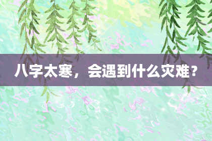 八字太寒，会遇到什么灾难？