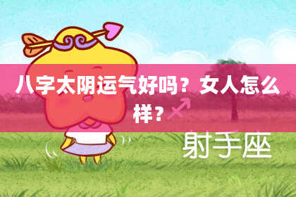 八字太阴运气好吗？女人怎么样？