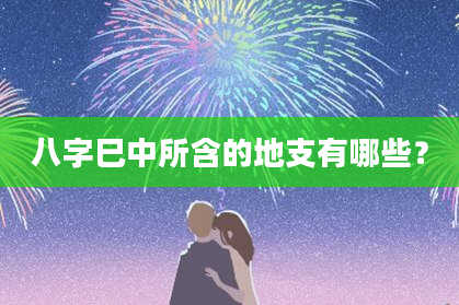 八字巳中所含的地支有哪些？