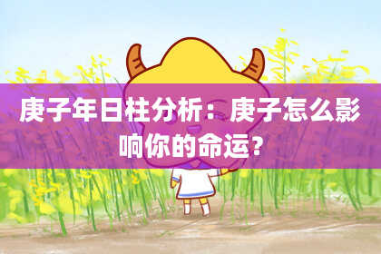 庚子年日柱分析：庚子怎么影响你的命运？