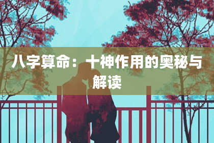 八字算命：十神作用的奥秘与解读