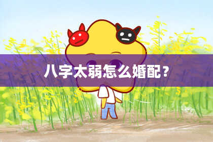 八字太弱怎么婚配？