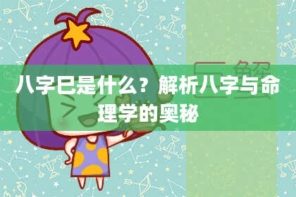 八字巳是什么？解析八字与命理学的奥秘