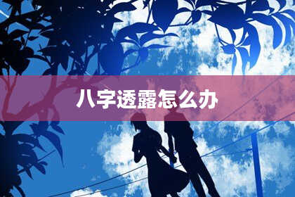 八字透露怎么办