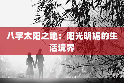 八字太阳之地：阳光明媚的生活境界