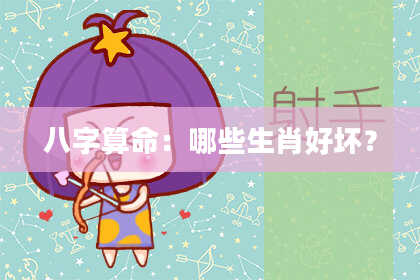 八字算命：哪些生肖好坏？
