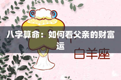 八字算命：如何看父亲的财富运