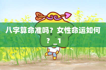 八字算命准吗?女性命运如何?_1