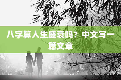 八字算人生盛衰吗？中文写一篇文章