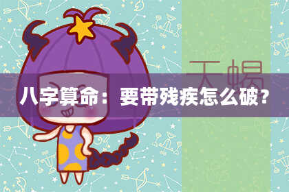 八字算命：要带残疾怎么破？