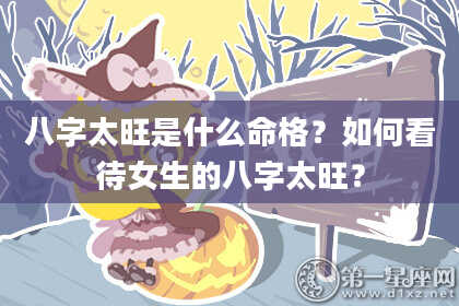 八字太旺是什么命格？如何看待女生的八字太旺？